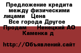 Предложение кредита между физическими лицами › Цена ­ 5 000 000 - Все города Другое » Продам   . Ненецкий АО,Каменка д.